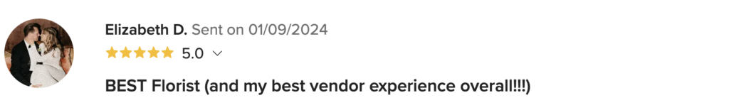 Review by Elizabeth D, sent on January 9th, 2024. 5 stars. Review text: Best florist, and my best vendor experience overall!